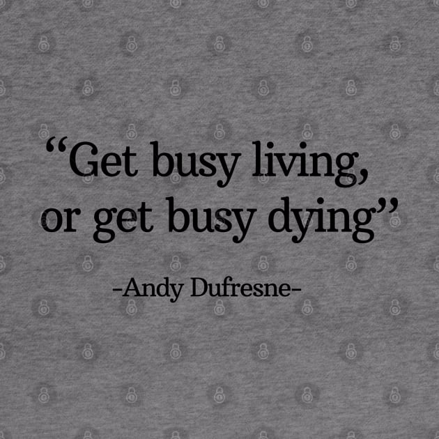 "Get busy living, or get busy dying" - Andy Dufresne by BodinStreet